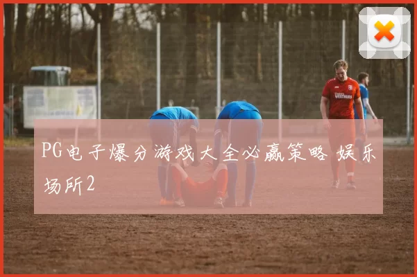 PG电子爆分游戏大全必赢策略 娱乐场所2