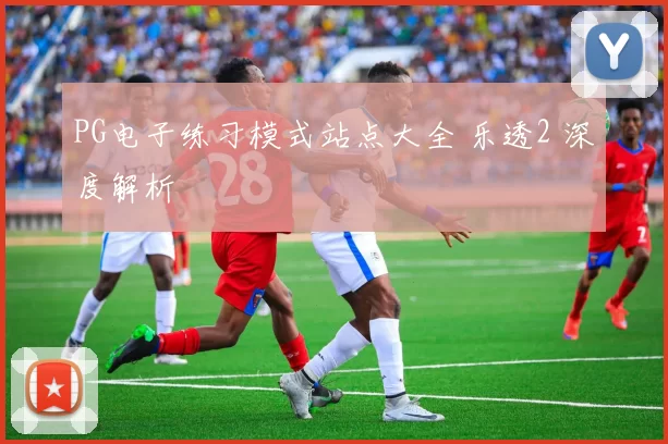 PG电子练习模式站点大全 乐透2 深度解析