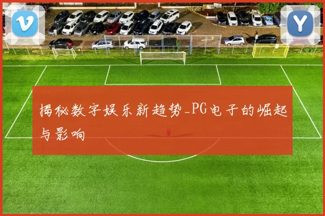 揭秘数字娱乐新趋势_PG电子的崛起与影响