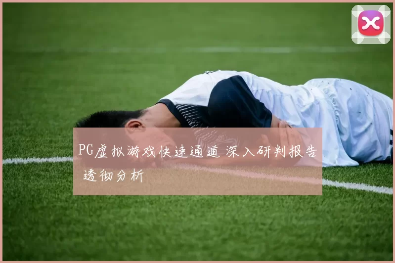 PG虚拟游戏快速通道 深入研判报告 透彻分析