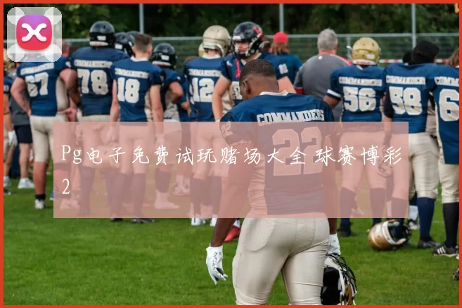 Pg电子免费试玩赌场大全 球赛博彩2