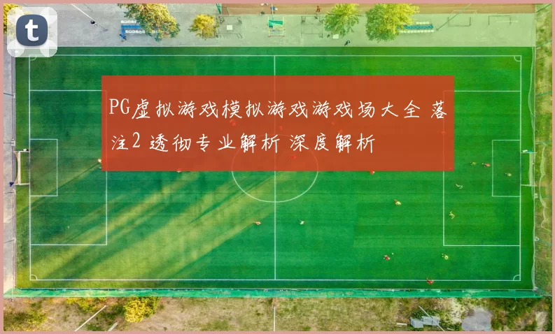 PG虚拟游戏模拟游戏游戏场大全 落注2 透彻专业解析 深度解析