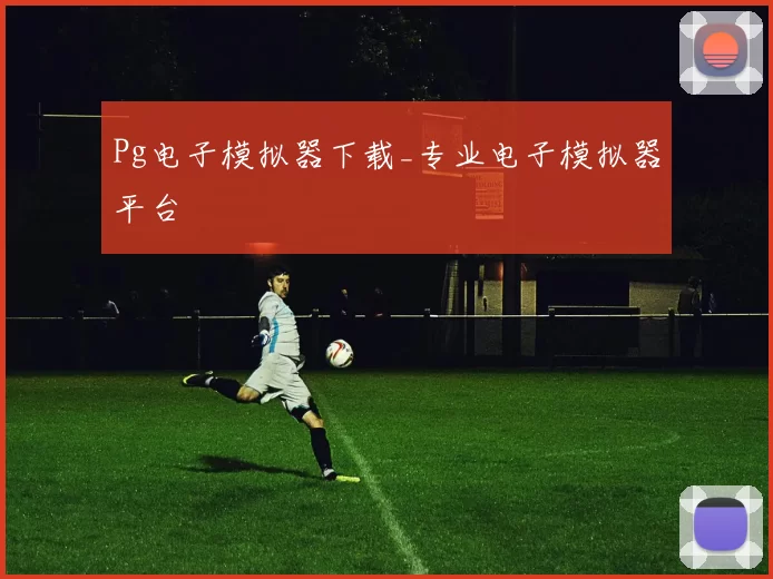 Pg电子模拟器下载_专业电子模拟器平台
