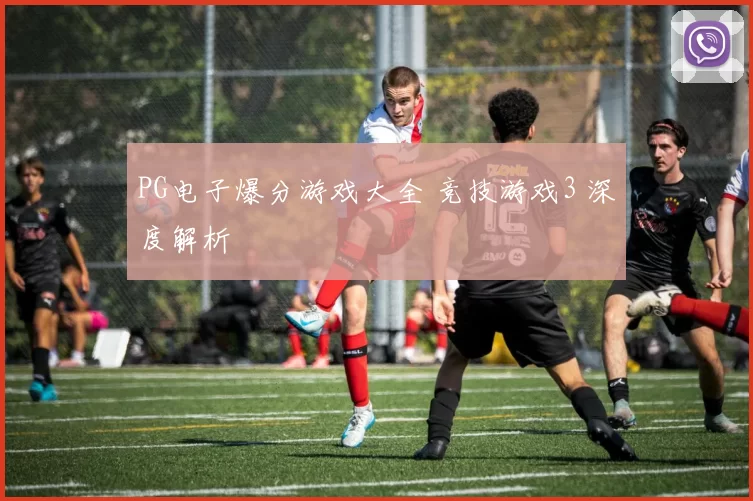 PG电子爆分游戏大全 竞技游戏3 深度解析