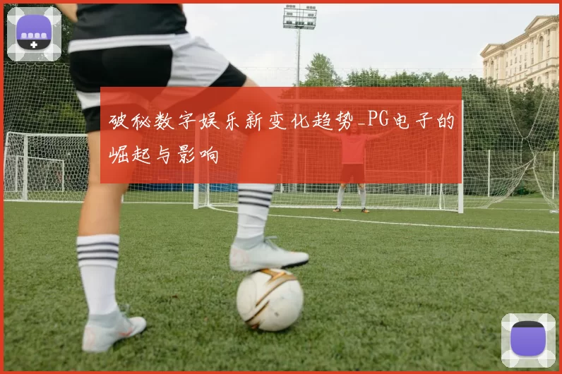破秘数字娱乐新变化趋势_PG电子的崛起与影响