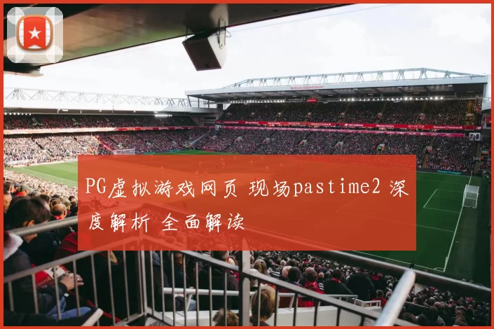 PG虚拟游戏网页 现场pastime2 深度解析 全面解读