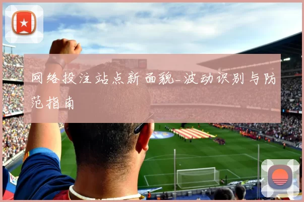 网络投注站点新面貌_波动识别与防范指南