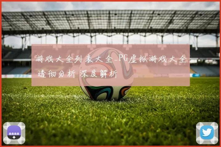游戏大全列表大全_PG虚拟游戏大全 透彻分析 深度解析