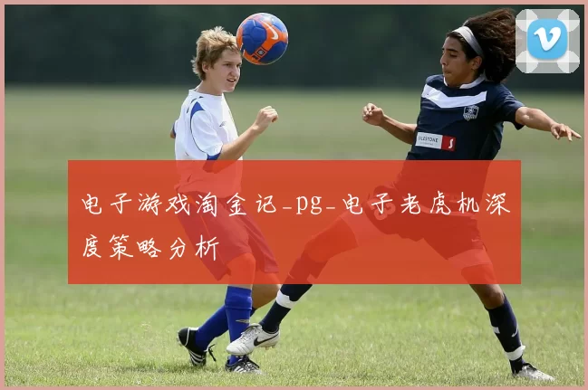电子游戏淘金记_pg_电子老虎机深度策略分析