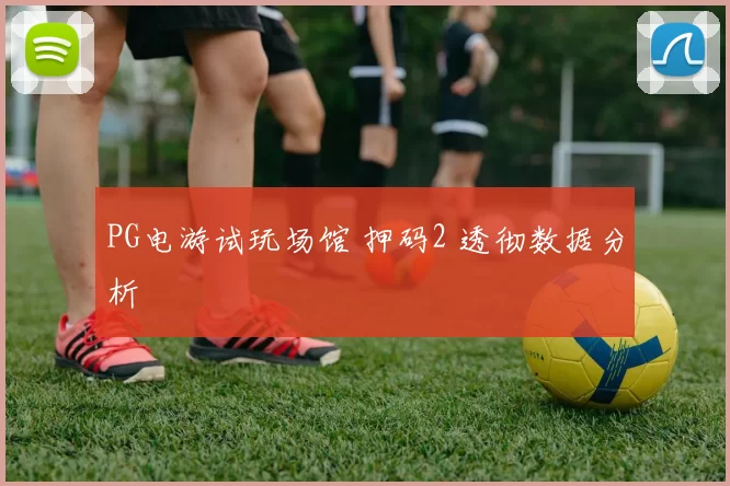 PG电游试玩场馆 押码2 透彻数据分析
