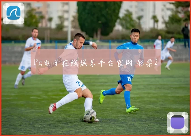 Pg电子在线娱乐平台官网 彩票2