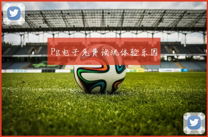 Pg电子免费试玩体验乐园