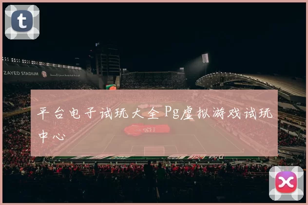 平台电子试玩大全 Pg虚拟游戏试玩中心