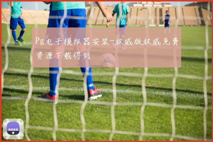 Pg电子模拟器安装-权威版权威免费资源下载得到