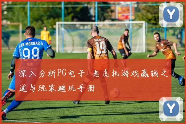 深入分析PG电子_老虎机游戏赢钱之道与玩家避坑手册