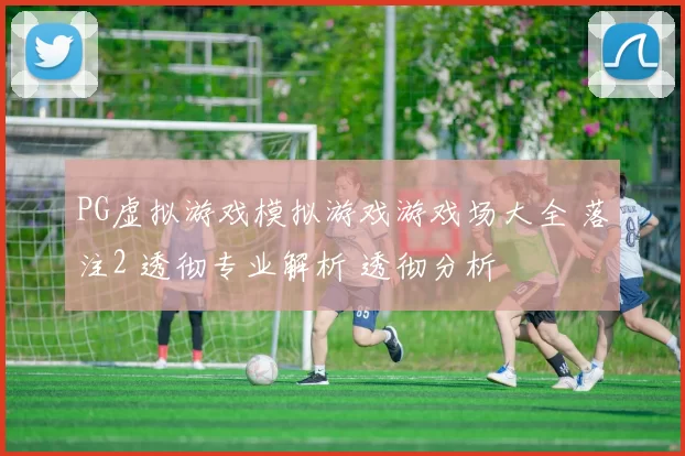 PG虚拟游戏模拟游戏游戏场大全 落注2 透彻专业解析 透彻分析