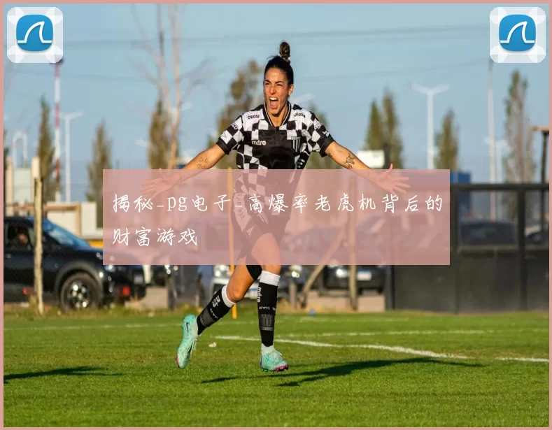揭秘_pg电子_高爆率老虎机背后的财富游戏