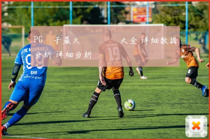 PG電子最火熱門遊戲大全 详细数据分析 详细分析