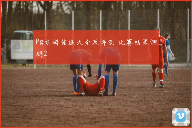 Pg电游佳选大全及评测 比赛结果押码2