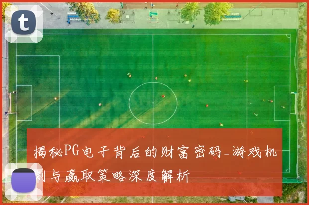 揭秘PG电子背后的财富密码_游戏机制与赢取策略深度解析