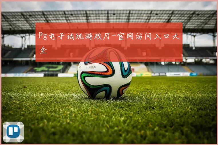 Pg电子试玩游戏厅-官网访问入口大全