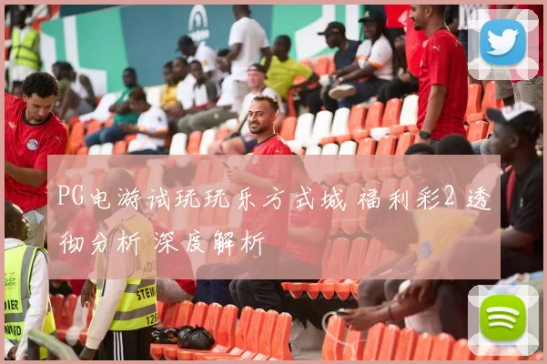 PG电游试玩玩乐方式城 福利彩2 透彻分析 深度解析