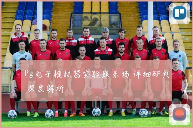 Pg电子模拟器实验娱乐场 详细研判 深度解析