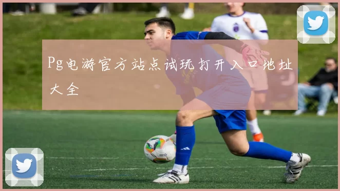 Pg电游官方站点试玩打开入口地址大全