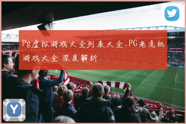 Pg虚拟游戏大全列表大全_PG老虎机游戏大全 深度解析