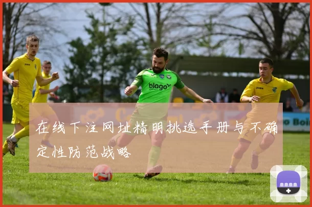 在线下注网址精明挑选手册与不确定性防范战略