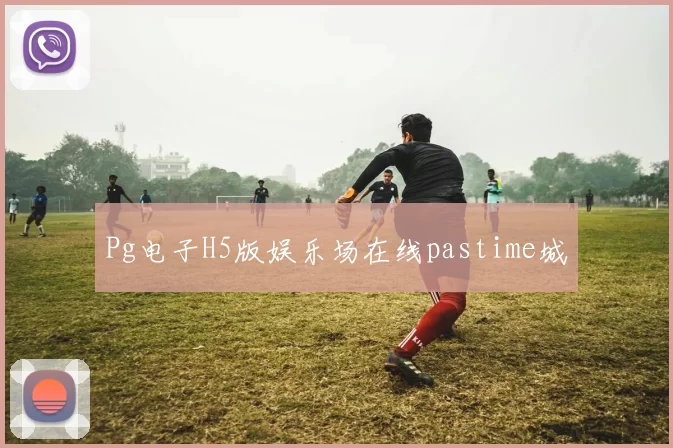 Pg电子H5版娱乐场在线pastime城