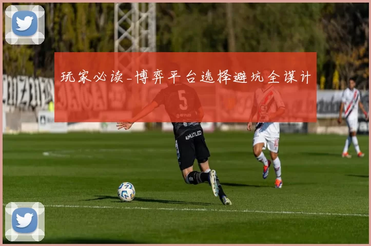 玩家必读_博弈平台选择避坑全谋计