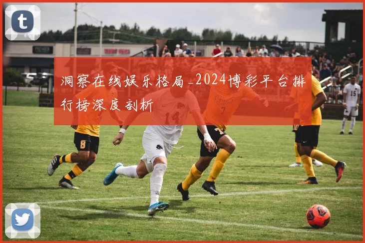 洞察在线娱乐格局_2024博彩平台排行榜深度剖析