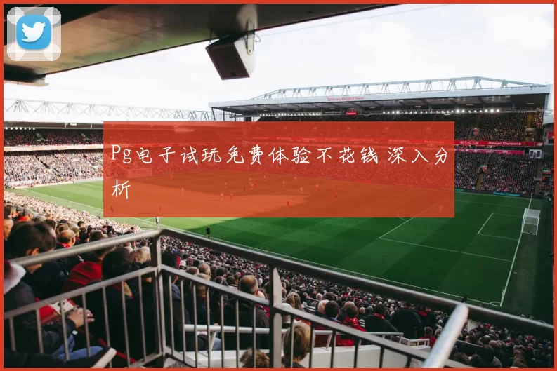 Pg电子试玩免费体验不花钱 深入分析