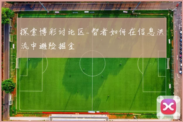 探索博彩讨论区_智者如何在信息洪流中避险掘金