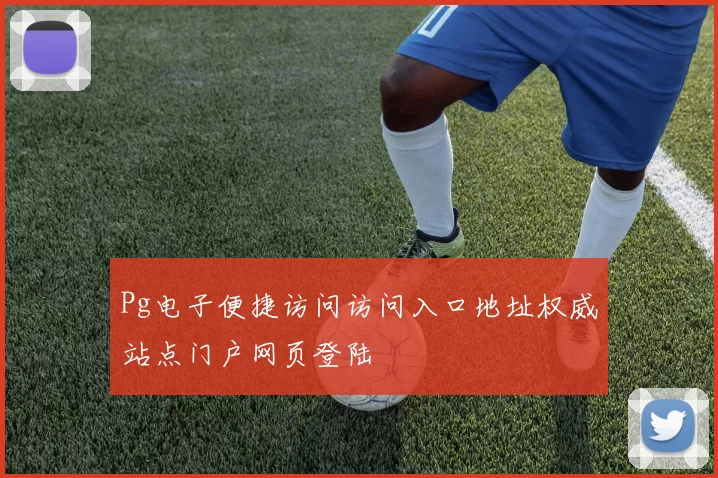 Pg电子便捷访问访问入口地址权威站点门户网页登陆