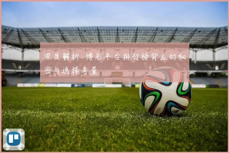 深度解析_博彩平台排行榜背后的秘密与选择考量