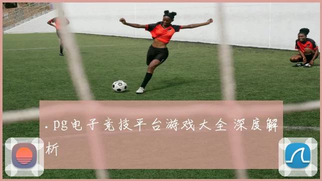 .pg电子竞技平台游戏大全 深度解析