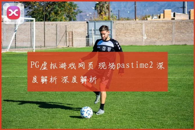 PG虚拟游戏网页 现场pastime2 深度解析 深度解析