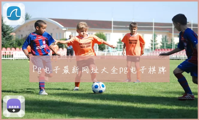 Pg电子最新网址大全pg电子棋牌