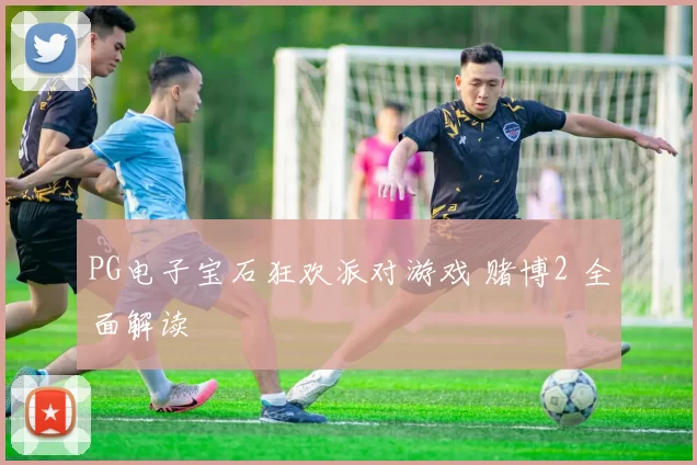 PG电子宝石狂欢派对游戏 赌博2 全面解读