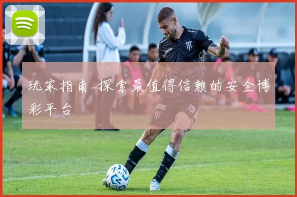 玩家指南_探索最值得信赖的安全博彩平台