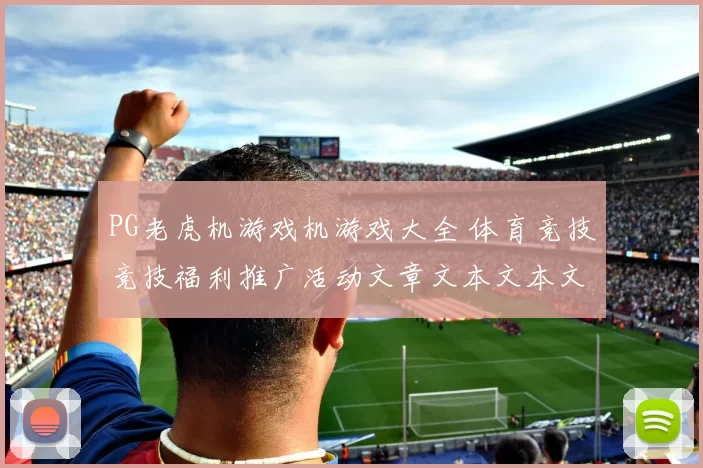 PG老虎机游戏机游戏大全 体育竞技竞技福利推广活动文章文本文本文章投彩2