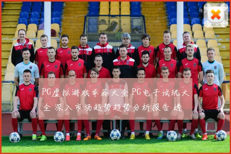 PG虚拟游戏举荐大全 PG电子试玩大全 深入市场趋势趋势分析报告 透彻数据分析