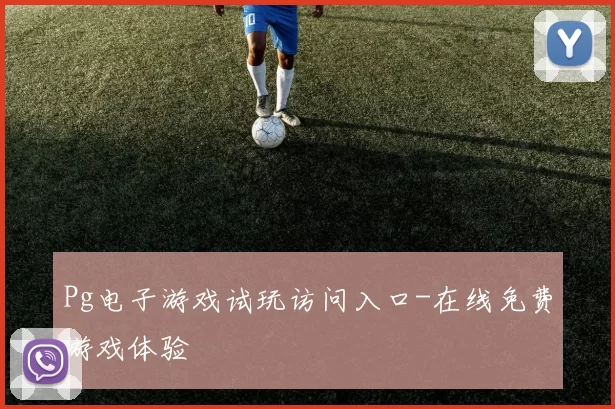 Pg电子游戏试玩访问入口-在线免费游戏体验