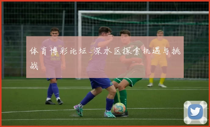 体育博彩论坛_深水区探索机遇与挑战